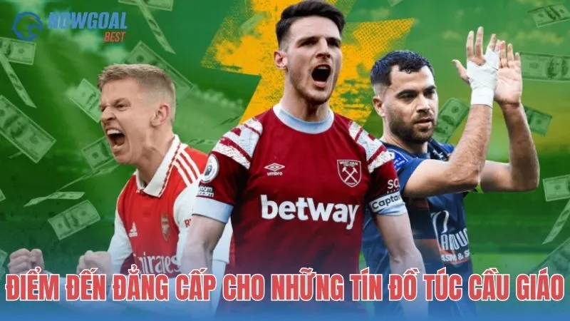 NOWGOAL: Điểm đến đẳng cấp cho những tín đồ túc cầu giáo